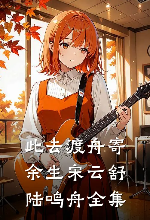 此去渡舟寄余生宋云舒陆鸣舟全集