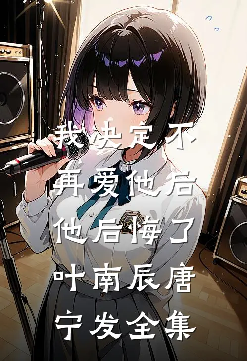 我决定不再爱他后，他后悔了叶南辰唐宁发全集