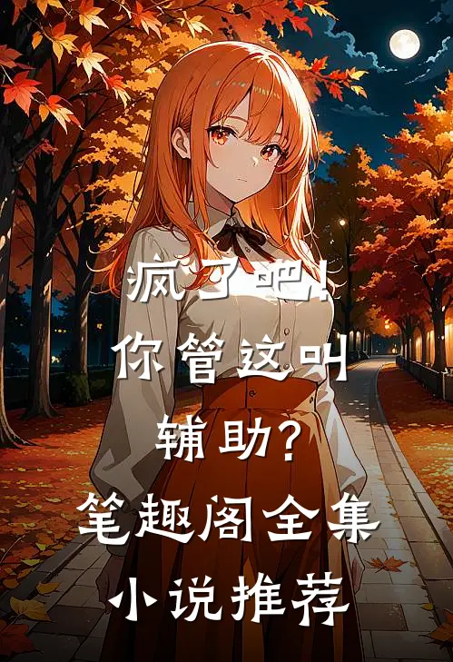 疯了吧!你管这叫辅助? 笔趣阁全集小说推荐