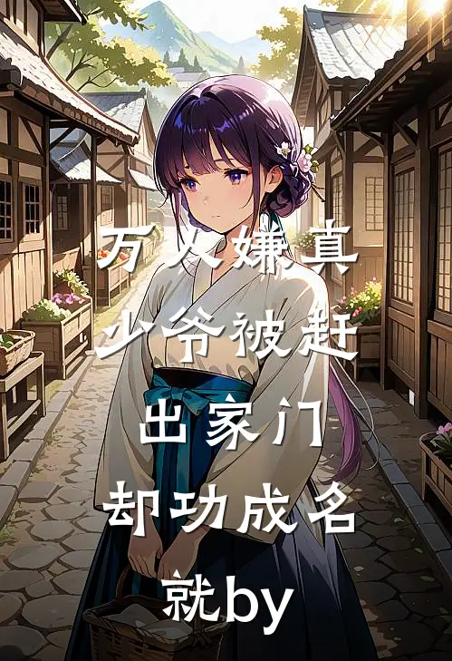 万人嫌真少爷被赶出家门，却功成名就by