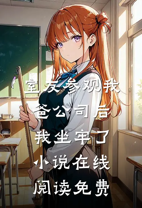 室友参观我爸公司后，我坐牢了小说在线阅读免费