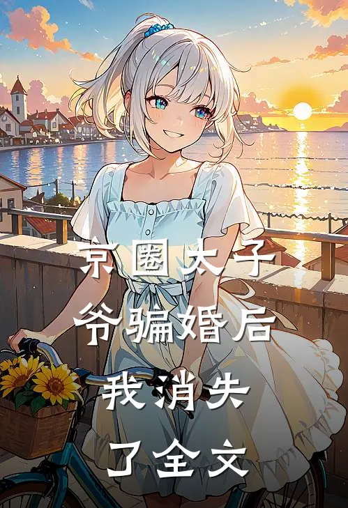 京圈太子爷骗婚后，我消失了全文