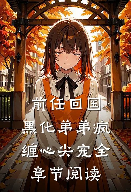 前任回国，黑化弟弟疯缠心尖宠全章节阅读