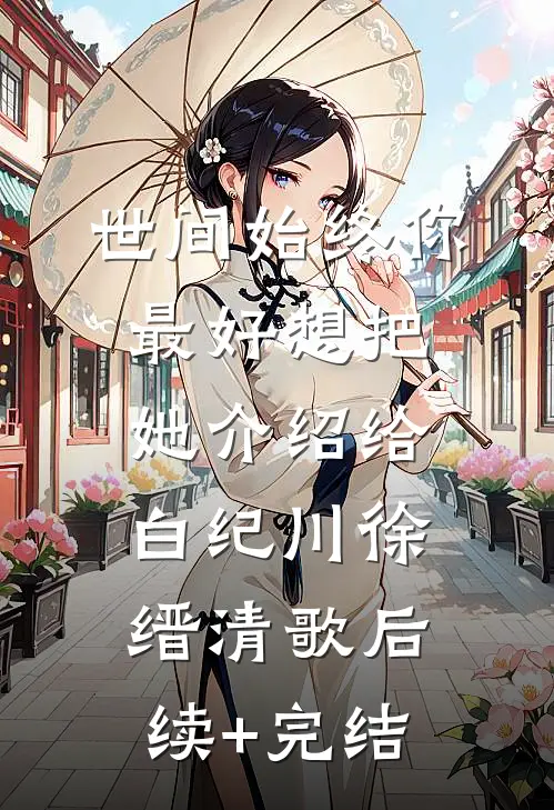 世间始终你最好-想把她介绍给白纪川徐缙清歌后续+完结