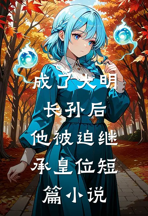 成了大明长孙后，他被迫继承皇位短篇小说