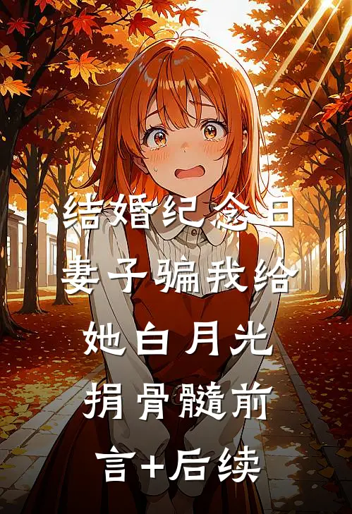 结婚纪念日，妻子骗我给她白月光捐骨髓前言+后续