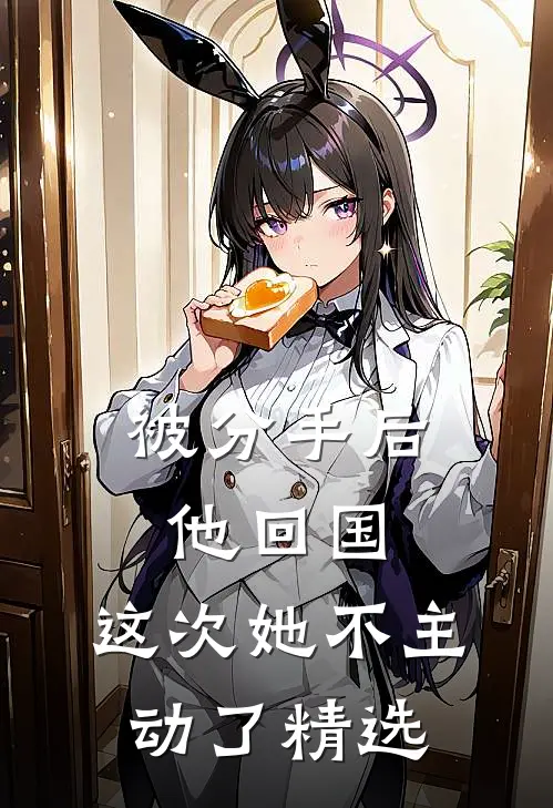 被分手后他回国，这次她不主动了精选