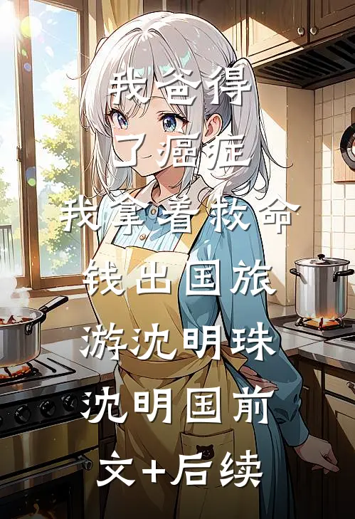 我爸得了癌症，我拿着救命钱出国旅游沈明珠沈明国前文+后续