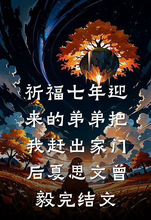 祈福七年迎来的弟弟把我赶出家门后夏思文曾毅完结文
