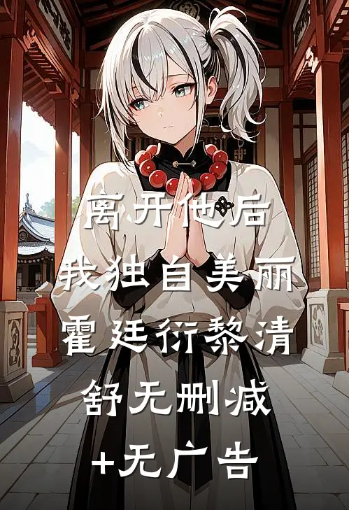 离开他后，我独自美丽霍廷衍黎清舒无删减+无广告