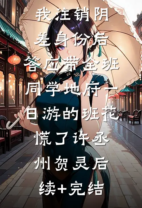 我注销阴差身份后，答应带全班同学地府一日游的班花慌了许丞州贺灵后续+完结
