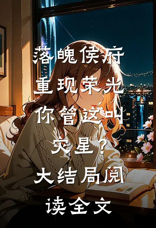 落魄侯府重现荣光，你管这叫灾星？大结局阅读全文