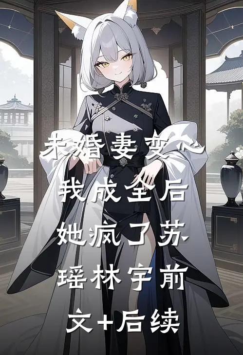 未婚妻变心，我成全后，她疯了苏瑶林宇前文+后续