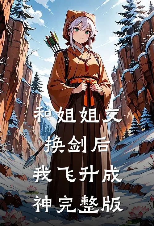 和姐姐交换剑后，我飞升成神完整版