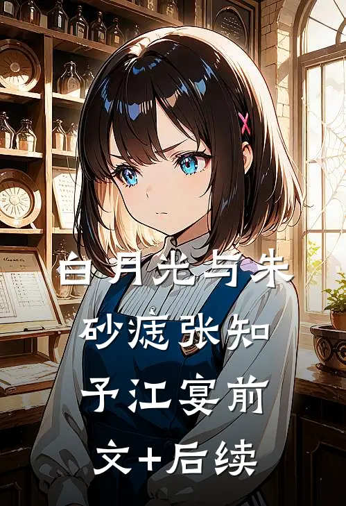 白月光与朱砂痣张知予江宴前文+后续