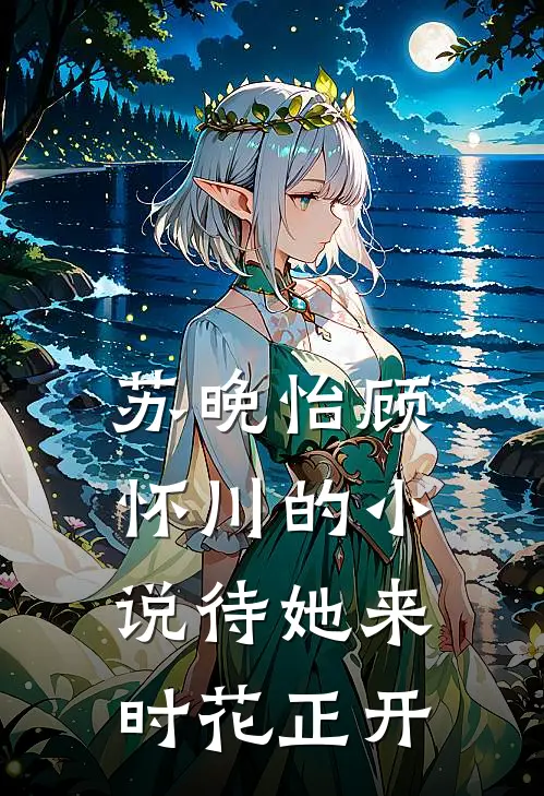 苏晚怡顾怀川的小说待她来时花正开