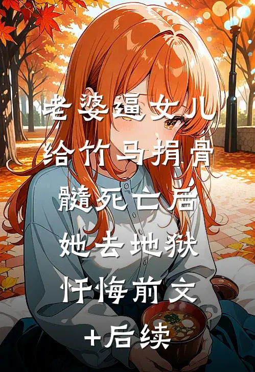 老婆逼女儿给竹马捐骨髓死亡后，她去地狱忏悔前文+后续