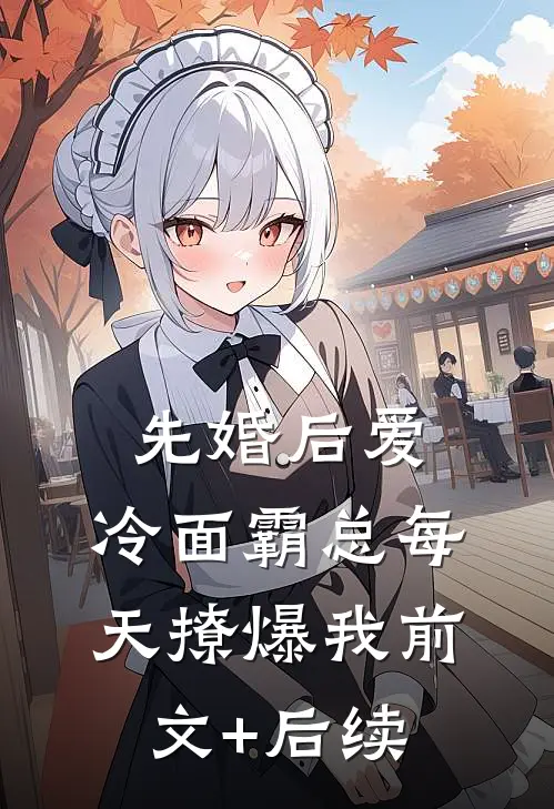 先婚后爱：冷面霸总每天撩爆我前文+后续
