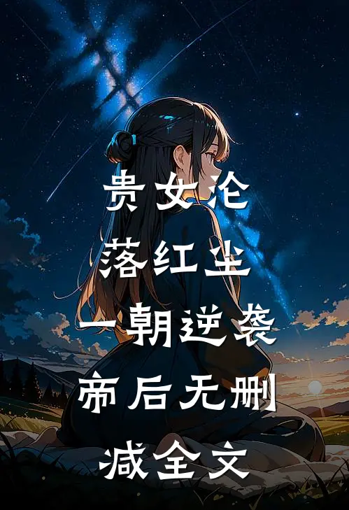 贵女沦落红尘，一朝逆袭帝后无删减全文