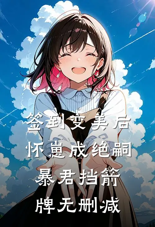 签到变美后怀崽成绝嗣暴君挡箭牌无删减