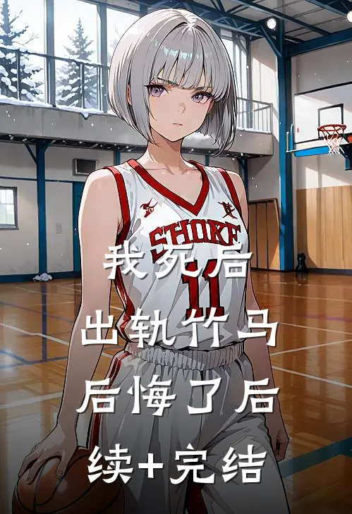 我死后，出轨竹马后悔了后续+完结