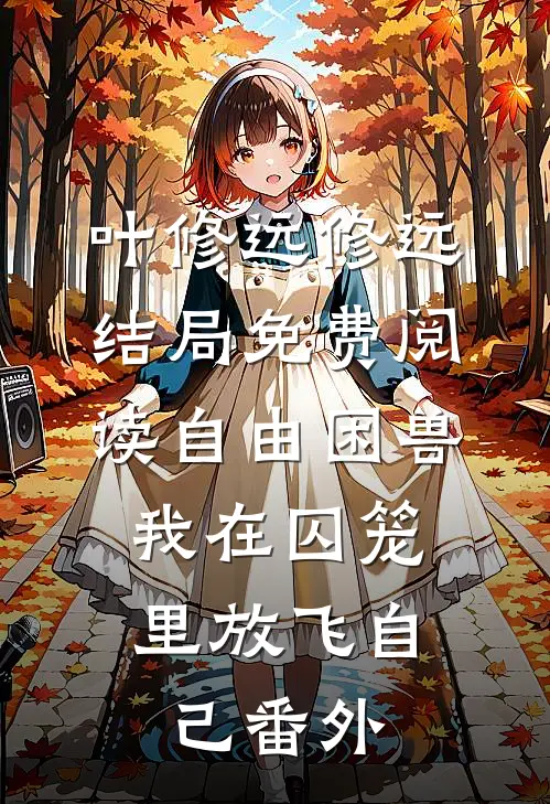 叶修远修远结局免费阅读自由困兽：我在囚笼里放飞自己番外