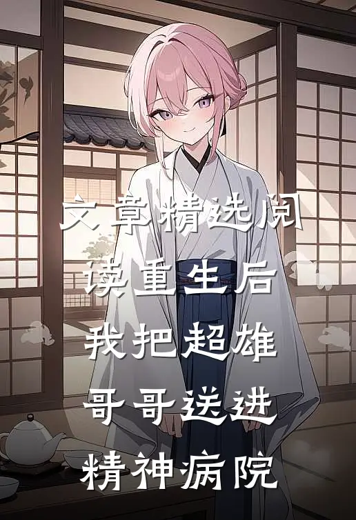 文章精选阅读重生后，我把超雄哥哥送进精神病院