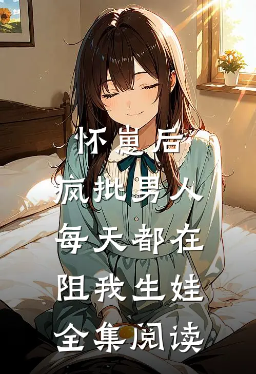 怀崽后，疯批男人每天都在阻我生娃全集阅读