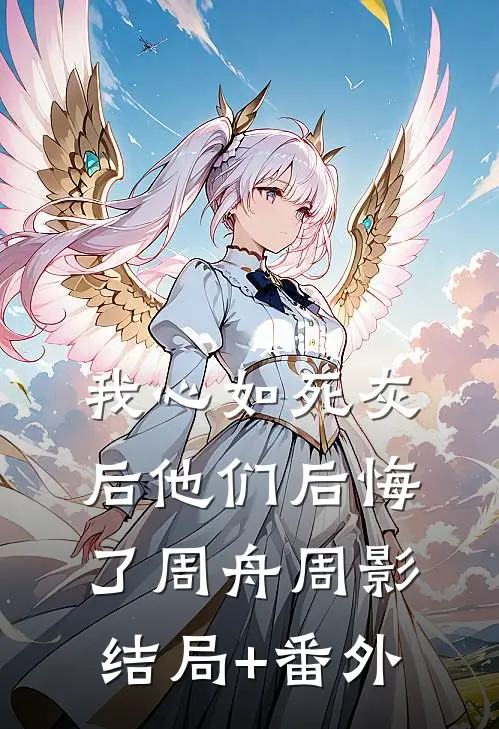 我心如死灰后他们后悔了周舟周影结局+番外