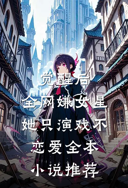 觉醒后，全网嫌女星她只演戏不恋爱全本小说推荐