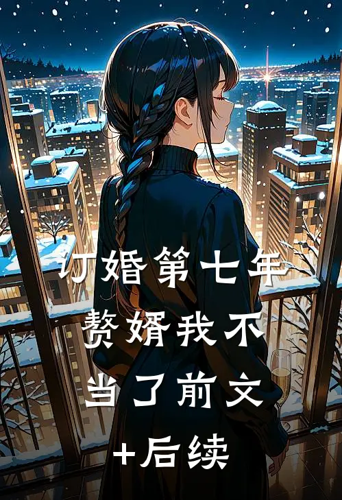 订婚第七年，赘婿我不当了前文+后续