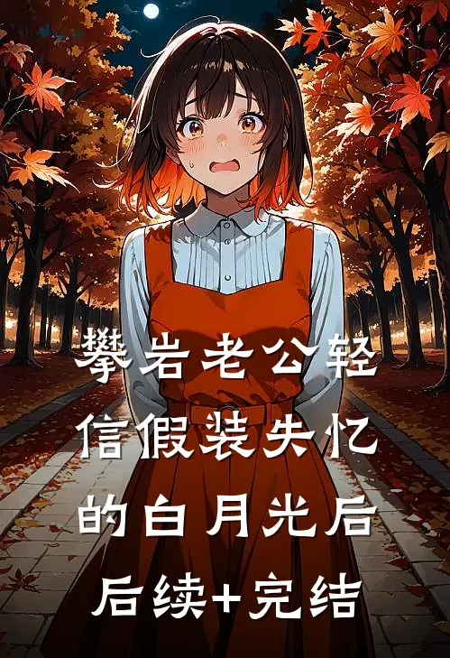 攀岩老公轻信假装失忆的白月光后后续+完结