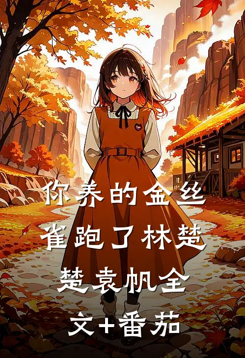 你养的金丝雀跑了林楚楚袁帆全文+番茄