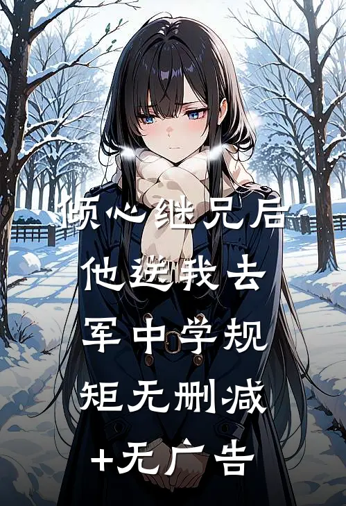 倾心继兄后，他送我去军中学规矩无删减+无广告