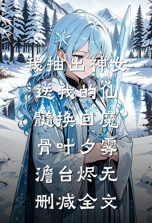 我抽出神女送我的仙髓换回魔骨叶夕雾澹台烬无删减全文