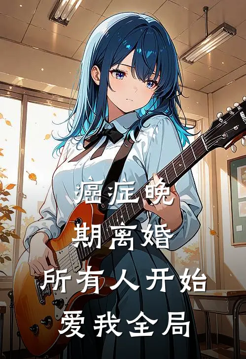 癌症晚期离婚，所有人开始爱我全局