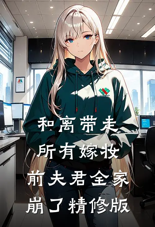 和离带走所有嫁妆，前夫君全家崩了精修版
