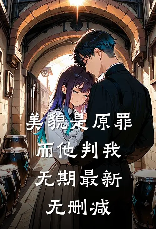 美貌是原罪，而他判我无期最新无删减