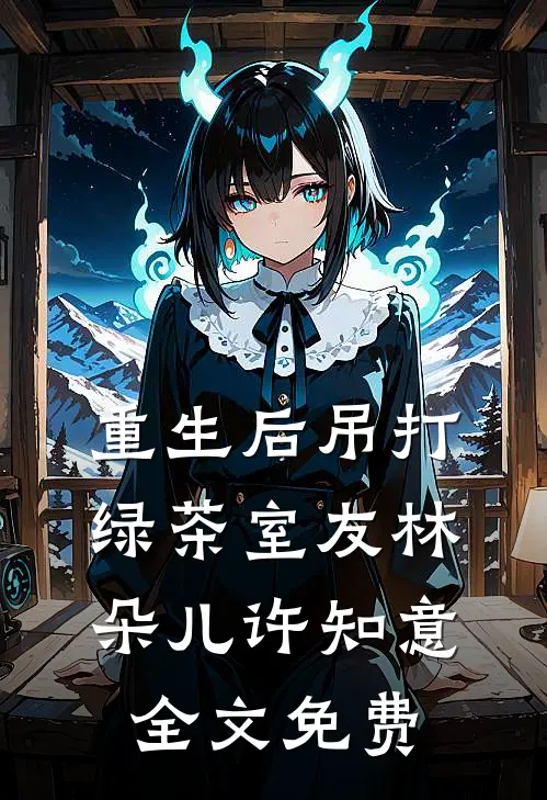 重生后吊打绿茶室友林朵儿许知意全文免费