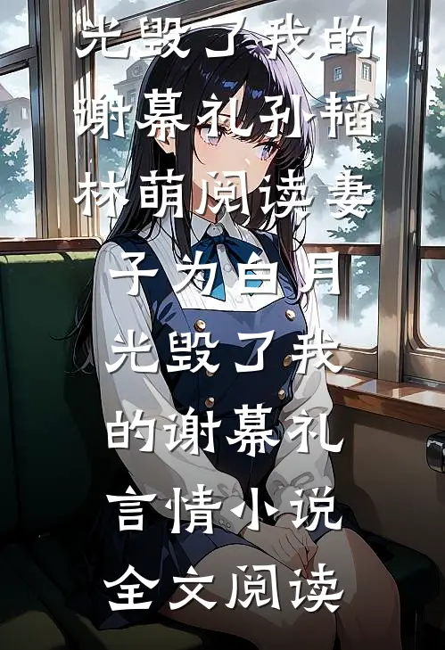 妻子为白月光毁了我的谢幕礼孙韬林萌阅读_妻子为白月光毁了我的谢幕礼言情小说全文阅读