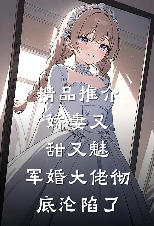 精品推介娇妻又甜又魅,军婚大佬彻底沦陷了全文阅读