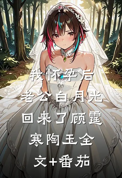 我怀孕后，老公白月光回来了顾霆寒陶玉全文+番茄