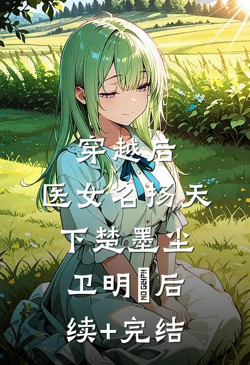 穿越后，医女名扬天下楚墨尘卫明妧后续+完结