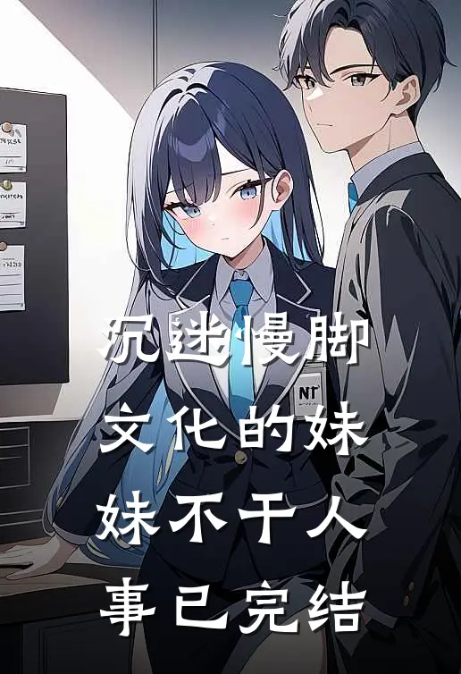 沉迷慢脚文化的妹妹不干人事已完结