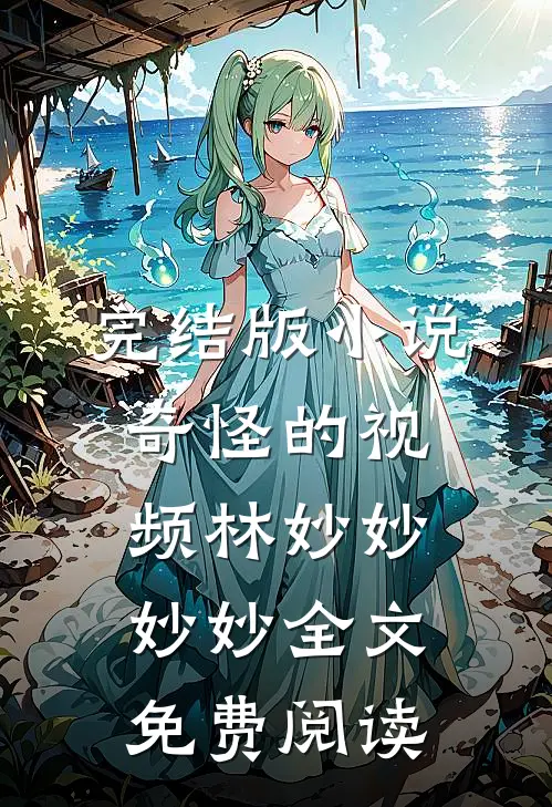 完结版小说奇怪的视频林妙妙妙妙全文免费阅读