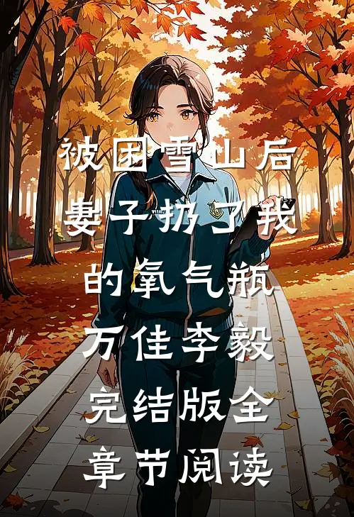 《被困雪山后，妻子扔了我的氧气瓶》万佳李毅完结版全章节阅读