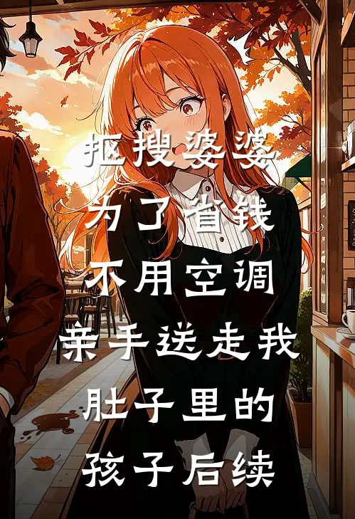 抠搜婆婆为了省钱不用空调，亲手送走我肚子里的孩子后续