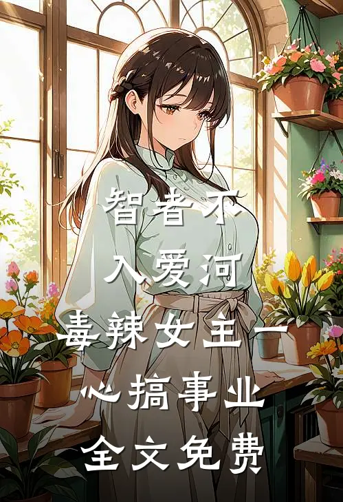 智者不入爱河，毒辣女主一心搞事业全文免费