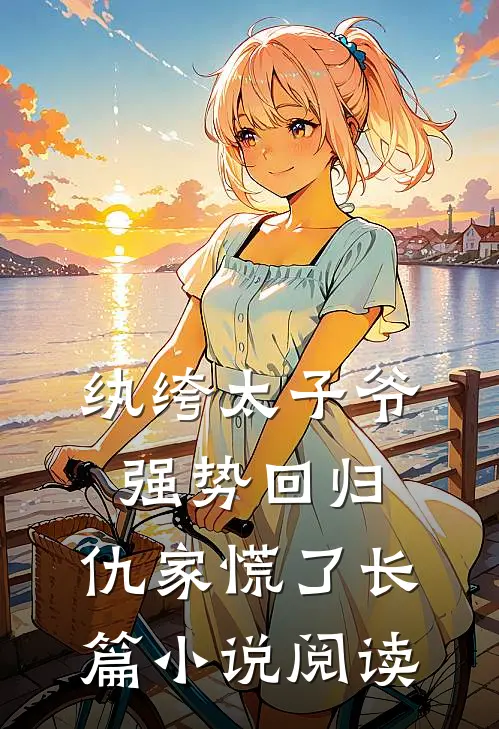 纨绔太子爷强势回归,仇家慌了长篇阅读