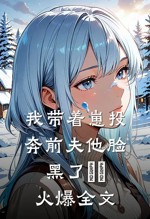 我带着崽投奔前夫他脸黑了​​火爆全文